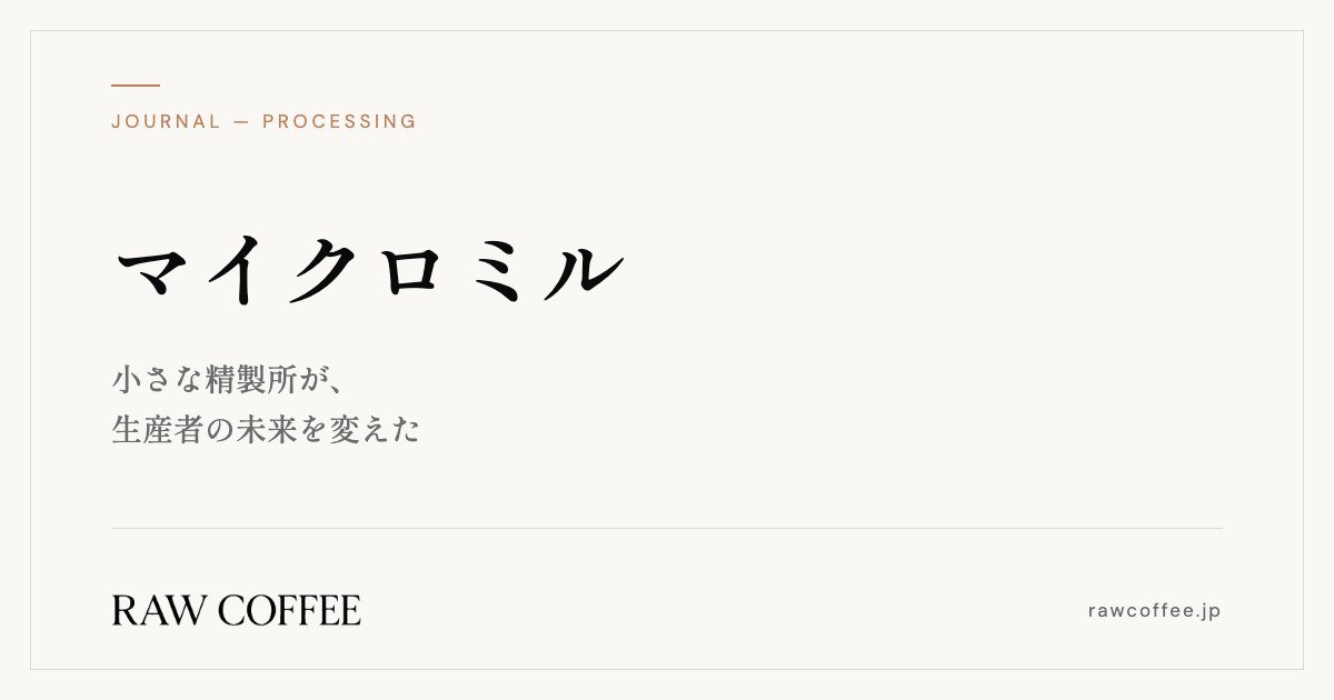 マイクロミル — 小さな精製所が、生産者の未来を変えた